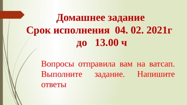 Домашнее задание  Срок исполнения 04. 02. 2021г до 13.00 ч     Вопросы отправила вам на ватсап. Выполните задание. Напишите ответы 