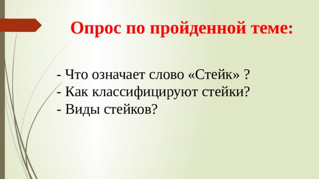 Опрос по пройденной теме: - Что означает слово «Стейк» ? - Как классифицируют стейки? - Виды стейков? 