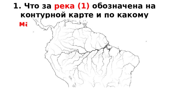 1. Что за река (1) обозначена на контурной карте и по какому материку (2) она протекает?