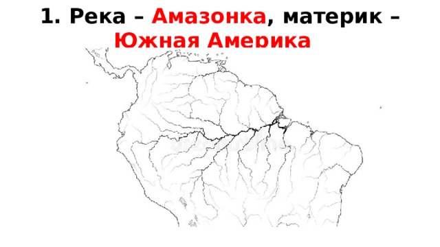 1. Река – Амазонка , материк – Южная Америка