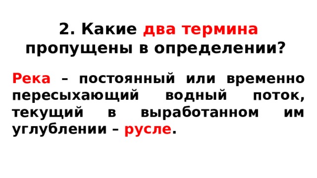 2. Какие два  термина пропущены в определении? Река – постоянный или временно пересыхающий водный поток, текущий в выработанном им углублении – русле .