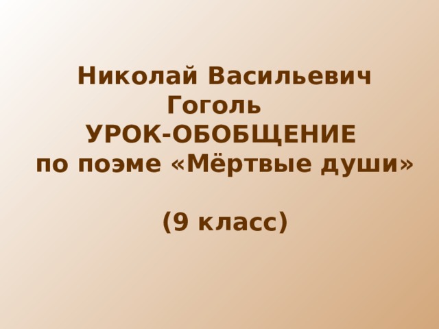 Николай Васильевич Гоголь УРОК-ОБОБЩЕНИЕ по поэме «Мёртвые души»  (9 класс) 