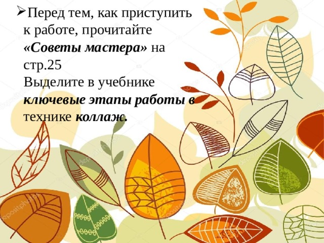 Перед тем, как приступить к работе, прочитайте  «Советы мастера» на стр.25  Выделите в учебнике ключевые этапы работы в технике коллаж.
