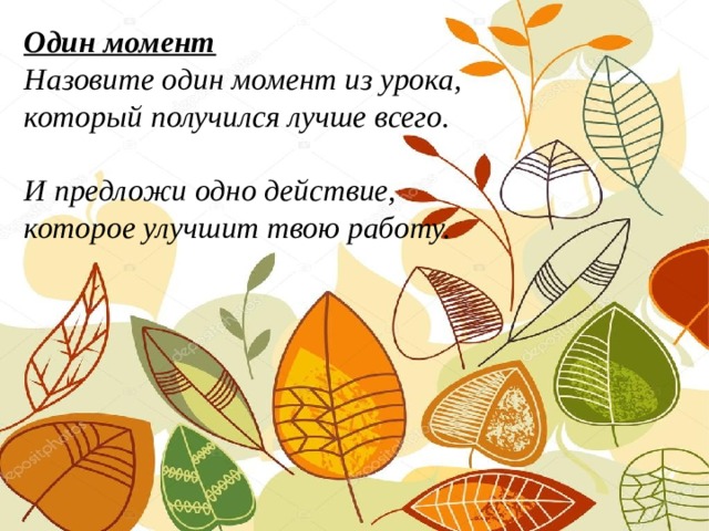 Один момент  Назовите один момент из урока, который получился лучше всего.     И предложи одно действие, которое улучшит твою работу.