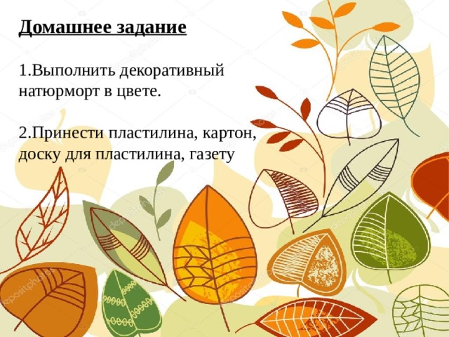 Домашнее задание   1.Выполнить декоративный натюрморт в цвете.   2.Принести пластилина, картон, доску для пластилина, газету