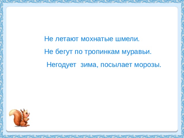 Не летают мохнатые шмели.  Не бегут по тропинкам муравьи.  Негодует зима, посылает морозы. 