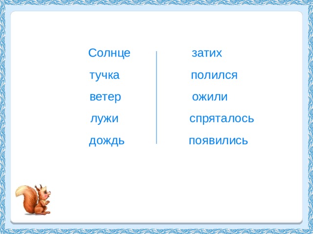 Солнце затих  тучка полился  ветер ожили  лужи спряталось  дождь появились 