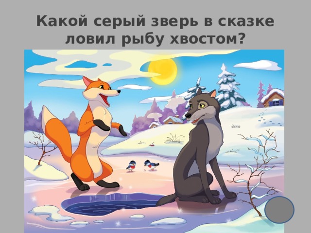 Какой серый зверь в сказке ловил рыбу хвостом? 