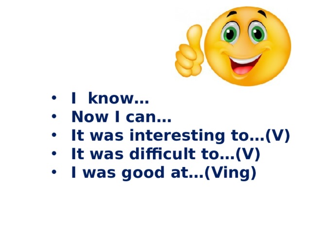 I know… Now I can… It was interesting to…(V) It was difficult to…(V) I was good at…(Ving) 