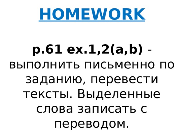 HOMEWORK  p.61 ex.1,2(a,b) - выполнить письменно по заданию, перевести тексты. Выделенные слова записать с переводом.   