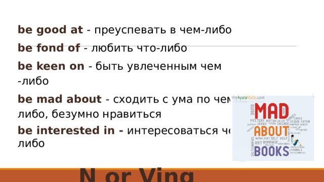 be good at - преуспевать в чем-либо be fond of - любить что-либо be keen on - быть увлеченным чем -либо be mad about - сходить с ума по чему-либо, безумно нравиться be interested in - интересоваться чем-либо N or Ving 