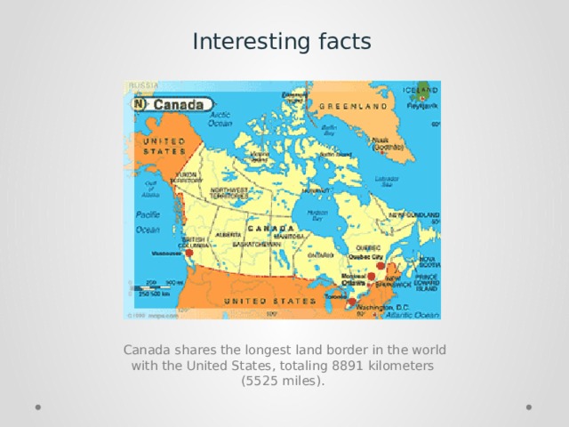 Interesting facts  Canada shares the longest land border in the world with the United States, totaling 8891 kilometers (5525 miles). 