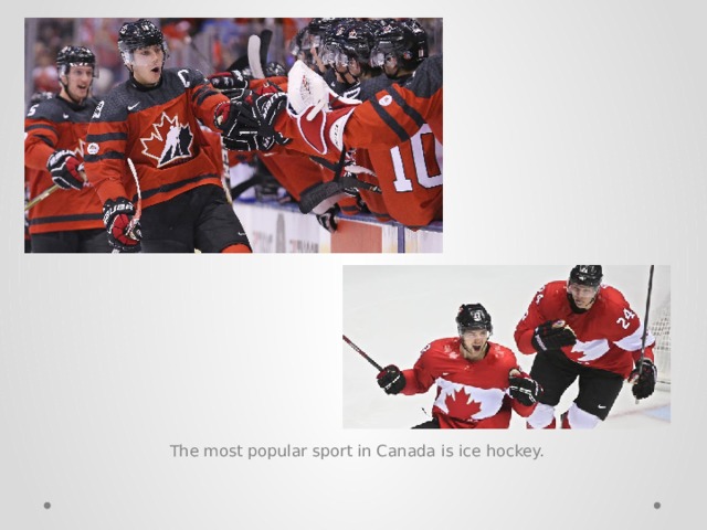 The most popular sport in Canada is ice hockey. 