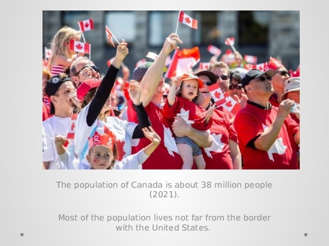 The population of Canada is about 38 million people (2021). Most of the population lives not far from the border with the United States. 
