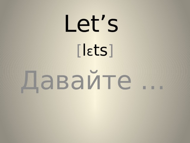 Let’s [ l ɛ ts ] Давайте …  