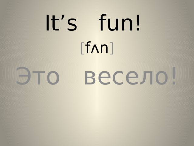 It’s fun! [ fʌn ] Это весело! 