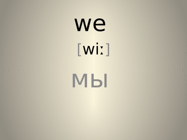 we [ wiː ] мы 