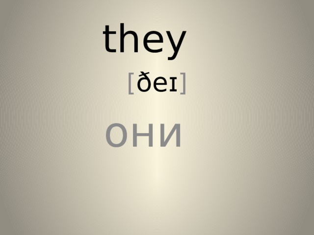 they [ ðeɪ ] они 
