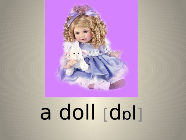a doll [ d ɒ l ] 