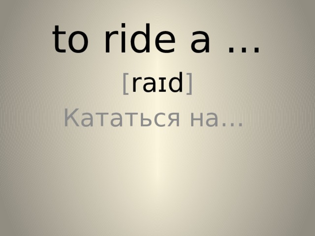 to ride a … [ raɪd ] Кататься на… 