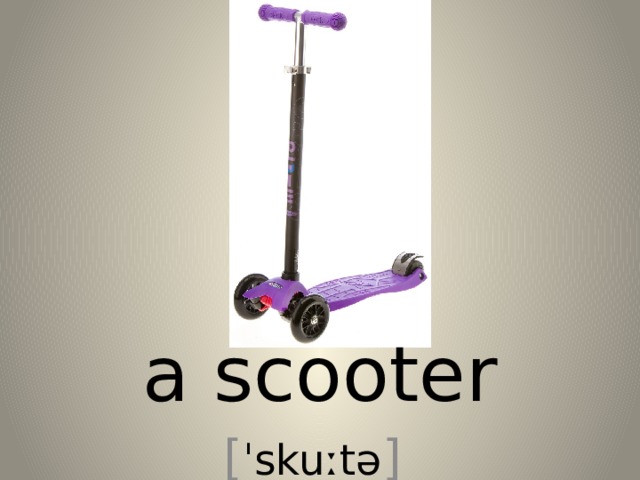 a scooter [ ˈskuːtə ] 