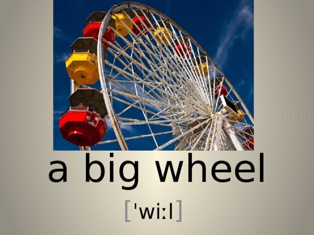 a big wheel [ ˈwiːl ] 