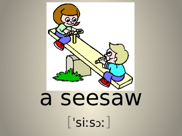 a seesaw [ ˈsiːs ɔ ː ] 