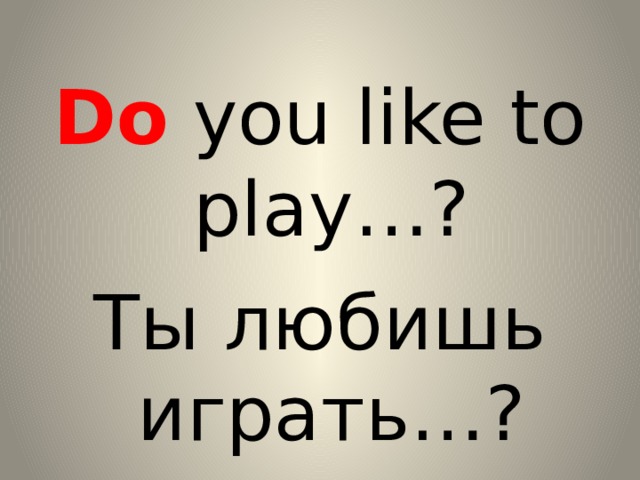 Do you like to play…? Ты любишь играть…? 