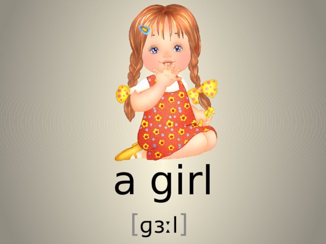 a girl [ ɡɜːl ] 