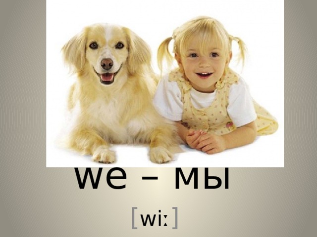 we – мы [ wiː ] 