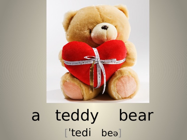 a teddy bear [ ˈtedi be ə ] 