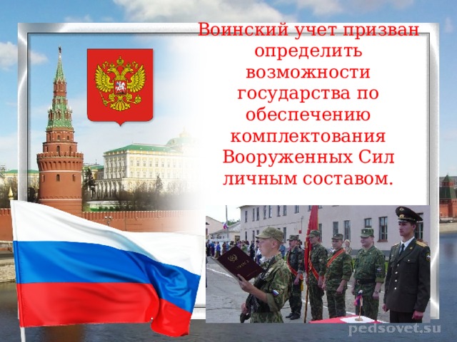 Воинский учет призван определить возможности государства по обеспечению комплектования Вооруженных Сил личным составом. 