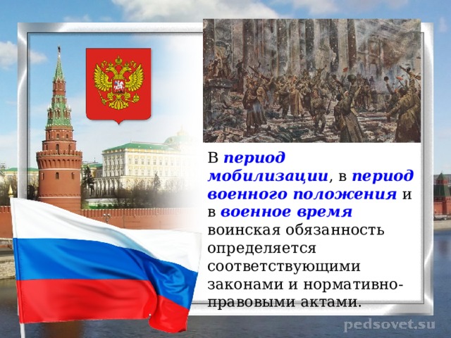 В период мобилизации , в период военного положения и в военное время воинская обязанность определяется соответствующими законами и нормативно-правовыми актами. 
