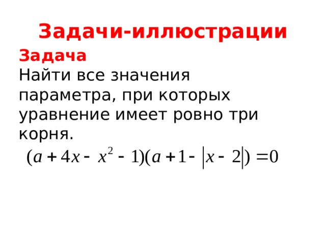 Задачи-иллюстрации Задача Найти все значения параметра, при которых уравнение имеет ровно три корня. 