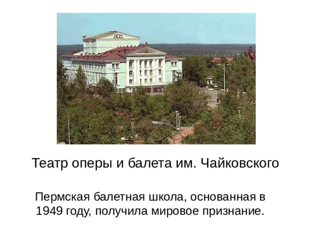 Театр оперы и балета им. Чайковского Пермская балетная школа, основанная в 1949 году, получила мировое признание. 