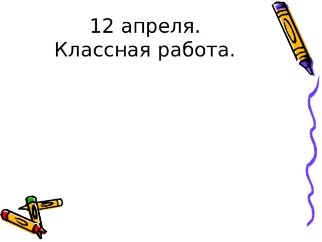 12 апреля.  Классная работа. 