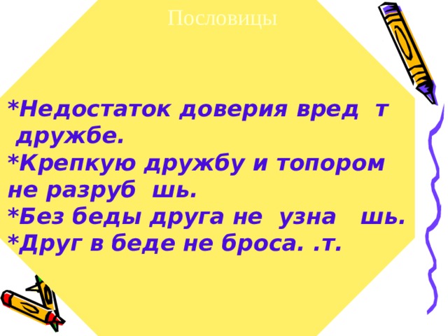 Пословицы *Недостаток доверия вред т  дружбе. *Крепкую дружбу и топором не разруб шь. *Без беды друга не узна шь. *Друг в беде не броса. .т. и е  е 