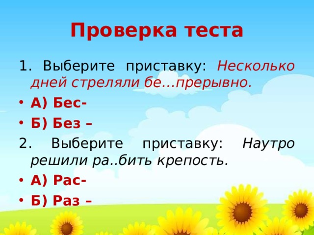 Проверка теста 1. Выберите приставку: Несколько дней стреляли бе…прерывно. А) Бес- Б) Без – 2. Выберите приставку: Наутро решили ра..бить крепость. А) Рас- Б) Раз – 