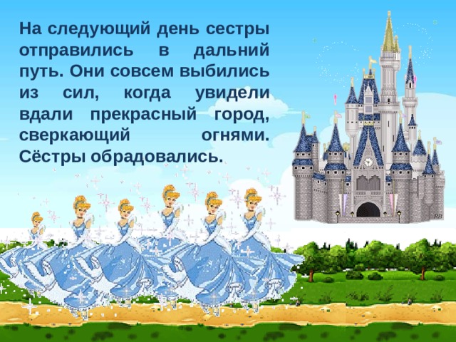 На следующий день сестры отправились в дальний путь. Они совсем выбились из сил, когда увидели вдали прекрасный город, сверкающий огнями. Сёстры обрадовались. 