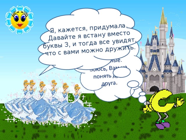 Я, кажется, придумала. Давайте я встану вместо буквы З, и тогда все увидят, что с вами можно дружить. 