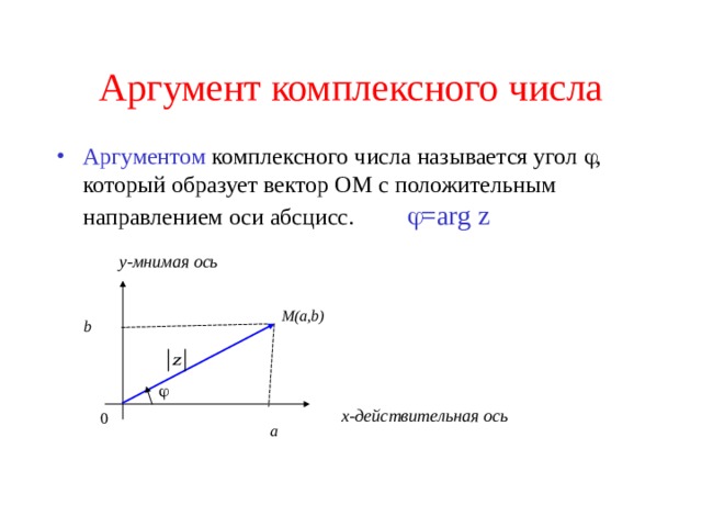 Аргумент комплексного числа Аргументом комплексного числа называется угол  , который образует вектор OM с положительным направлением оси абсцисс.   = arg z  у-мнимая ось М( a,b) b  х-действительная ось 0 a 