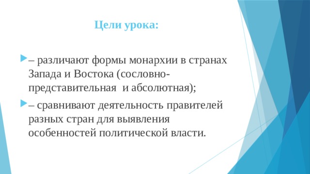 Цели урока: – различают формы монархии в странах Запада и Востока (сословно-представительная и абсолютная); – сравнивают деятельность правителей разных стран для выявления особенностей политической власти. 