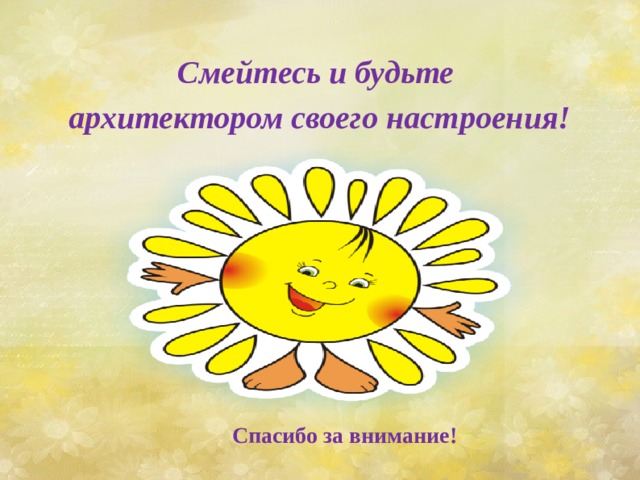  Смейтесь и будьте архитектором своего настроения!      Спасибо за внимание! 