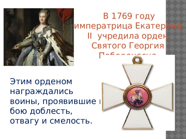  В 1769 году императрица Екатерина II учредила орден Святого Георгия Победоносца Этим орденом награждались воины, проявившие в бою доблесть, отвагу и смелость.   