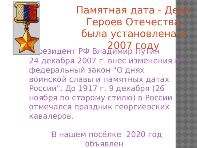 Памятная дата - День Героев Отечества - была установлена в 2007 году  Президент РФ Владимир Путин 24 декабря 2007 г. внес изменения в федеральный закон 