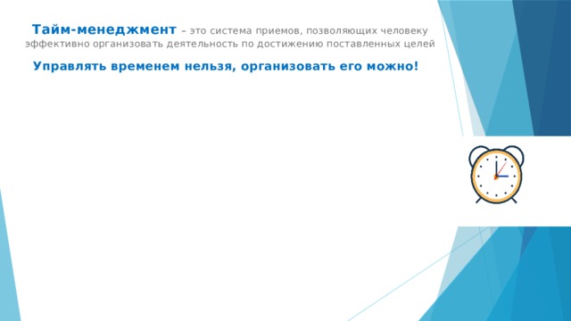 Тайм-менеджмент – это система приемов, позволяющих человеку эффективно организовать деятельность по достижению поставленных целей Управлять временем нельзя, организовать его можно! 