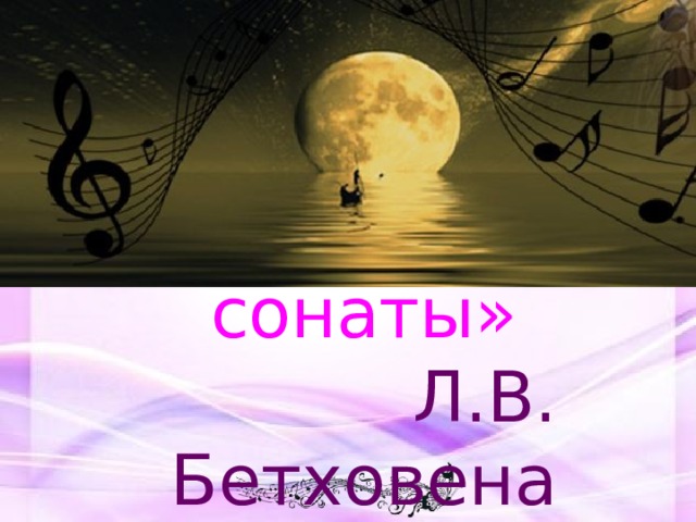 Бессмертные звуки  «Лунной сонаты»  Л.В. Бетховена 
