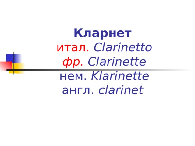    Кларнет   итал.   Clarinetto  фр.   Clarinette  нем.  Klarinette   англ.  clarinet  
