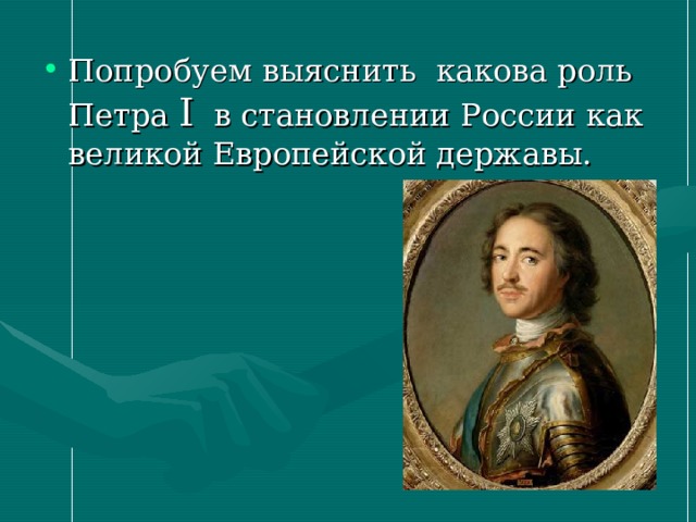 Попробуем выяснить какова роль Петра I в становлении России как великой Европейской державы. 