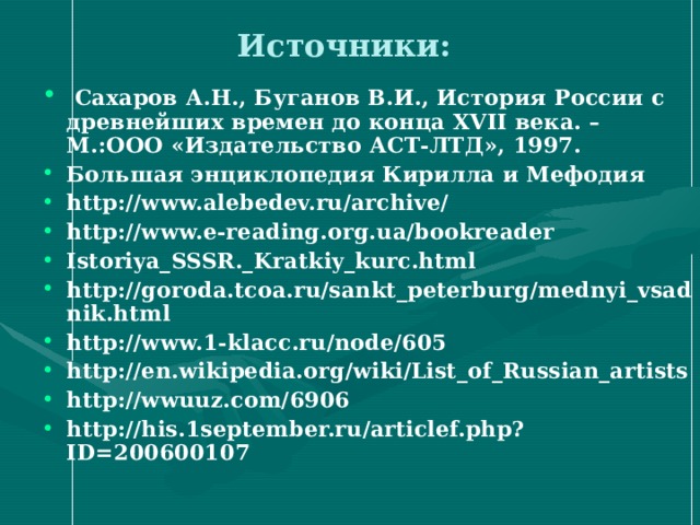 Источники: Сахаров А.Н., Буганов В.И., История России с древнейших времен до конца XVII века. – М.:ООО «Издательство АСТ-ЛТД», 1997. Большая энциклопедия Кирилла и Мефодия http://www.alebedev.ru/archive/ http://www.e-reading.org.ua/bookreader Istoriya_SSSR._Kratkiy_kurc.html http://goroda.tcoa.ru/sankt_peterburg/mednyi_vsadnik.html http://www.1-klacc.ru/node/605 http://en.wikipedia.org/wiki/List_of_Russian_artists http://wwuuz.com/6906 http://his.1september.ru/articlef.php?ID=200600107 